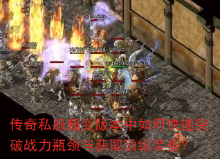 传奇私服超变版本中如何快速突破战力瓶颈与获取顶级装备? 传奇私服超变版本中如何快速突破战力瓶颈与获取顶级装备?