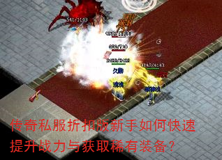 传奇私服折扣版新手如何快速提升战力与获取稀有装备? 传奇私服折扣版新手如何快速提升战力与获取稀有装备?