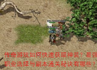 传奇游戏如何快速获取神装?最强职业选择与副本通关秘诀有哪些? 传奇游戏如何快速获取神装?最强职业选择与副本通关秘诀有哪些?