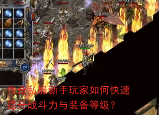 传奇私服新手玩家如何快速提升战斗力与装备等级? 传奇私服新手玩家如何快速提升战斗力与装备等级?