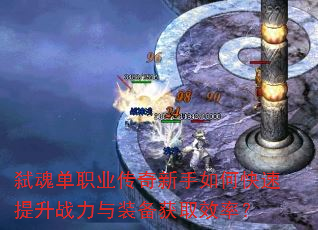弑魂单职业传奇新手如何快速提升战力与装备获取效率? 弑魂单职业传奇新手如何快速提升战力与装备获取效率?