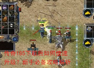 传奇185下载后如何快速升级?新手必备攻略解析 传奇185下载后如何快速升级?新手必备攻略解析