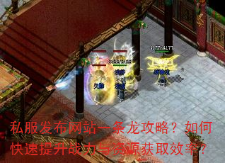私服发布网站一条龙攻略?如何快速提升战力与资源获取效率? 私服发布网站一条龙攻略?如何快速提升战力与资源获取效率?
