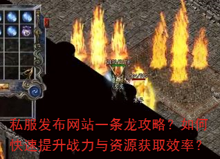 私服发布网站一条龙攻略?如何快速提升战力与资源获取效率? 私服发布网站一条龙攻略?如何快速提升战力与资源获取效率?