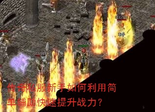 传奇私服新手如何利用简单辅助快速提升战力? 传奇私服新手如何利用简单辅助快速提升战力?