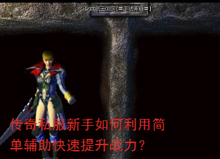 传奇私服新手如何利用简单辅助快速提升战力? 传奇私服新手如何利用简单辅助快速提升战力?