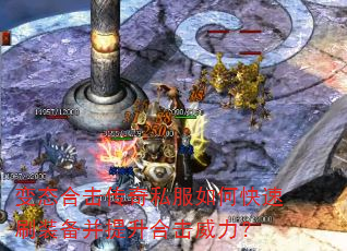 变态合击传奇私服如何快速刷装备并提升合击威力? 变态合击传奇私服如何快速刷装备并提升合击威力?