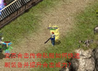 变态合击传奇私服如何快速刷装备并提升合击威力? 变态合击传奇私服如何快速刷装备并提升合击威力?