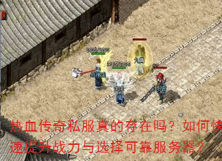 热血传奇私服真的存在吗?如何快速提升战力与选择可靠服务器? 热血传奇私服真的存在吗?如何快速提升战力与选择可靠服务器?