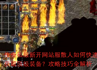 传奇私服新开网站服散人如何快速获取顶级装备?攻略技巧全解析 传奇私服新开网站服散人如何快速获取顶级装备?攻略技巧全解析