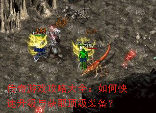 传奇游戏攻略大全:如何快速升级与获取顶级装备? 传奇游戏攻略大全:如何快速升级与获取顶级装备?