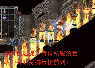 如何快速提升传奇私服角色战力并跻身排行榜前列? 如何快速提升传奇私服角色战力并跻身排行榜前列?