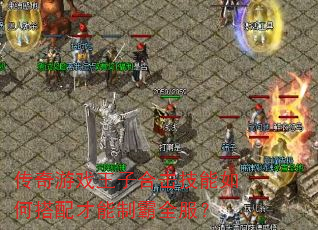 传奇游戏王子合击技能如何搭配才能制霸全服? 传奇游戏王子合击技能如何搭配才能制霸全服?