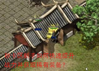 秒卡区新手如何快速提升战力并获取稀有装备? 秒卡区新手如何快速提升战力并获取稀有装备?