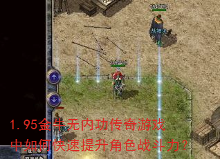 1.95金牛无内功传奇游戏中如何快速提升角色战斗力? 1.95金牛无内功传奇游戏中如何快速提升角色战斗力?