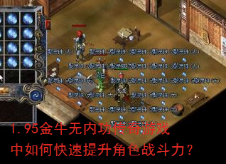 1.95金牛无内功传奇游戏中如何快速提升角色战斗力? 1.95金牛无内功传奇游戏中如何快速提升角色战斗力?