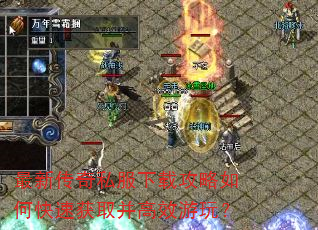 最新传奇私服下载攻略如何快速获取并高效游玩? 最新传奇私服下载攻略如何快速获取并高效游玩?