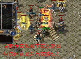 最新传奇私服下载攻略如何快速获取并高效游玩? 最新传奇私服下载攻略如何快速获取并高效游玩?