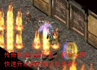 传奇新游公测开启,新手如何快速升级并获取顶级装备? 传奇新游公测开启,新手如何快速升级并获取顶级装备?