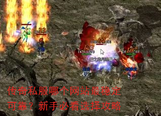 传奇私服哪个网站最稳定可靠?新手必看选择攻略 传奇私服哪个网站最稳定可靠?新手必看选择攻略