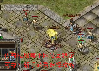 传奇私服哪个网站最稳定可靠?新手必看选择攻略 传奇私服哪个网站最稳定可靠?新手必看选择攻略