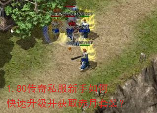 1.80传奇私服新手如何快速升级并获取赤月套装? 1.80传奇私服新手如何快速升级并获取赤月套装?