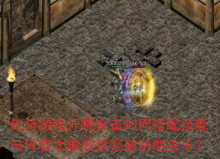 传奇游戏开荒合击如何搭配技能与阵容才能高效突破前期关卡? 传奇游戏开荒合击如何搭配技能与阵容才能高效突破前期关卡?