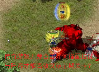 传奇游戏开荒合击如何搭配技能与阵容才能高效突破前期关卡? 传奇游戏开荒合击如何搭配技能与阵容才能高效突破前期关卡?