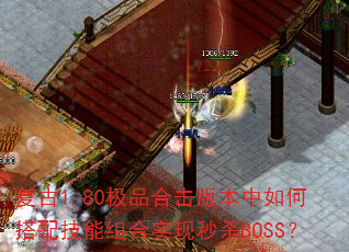 复古1.80极品合击版本中如何搭配技能组合实现秒杀BOSS? 复古1.80极品合击版本中如何搭配技能组合实现秒杀BOSS?