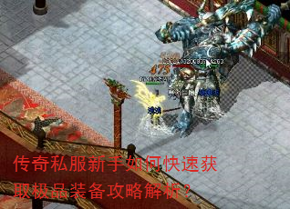 传奇私服新手如何快速获取极品装备攻略解析? 传奇私服新手如何快速获取极品装备攻略解析?