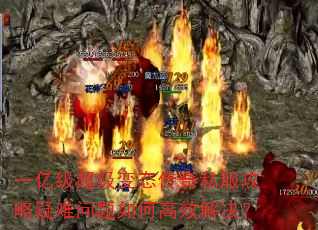 一亿级超级变态传奇私服攻略疑难问题如何高效解决? 一亿级超级变态传奇私服攻略疑难问题如何高效解决?