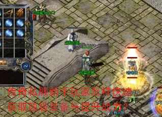 传奇私服新手玩家怎样快速获取顶级装备与提升战力? 传奇私服新手玩家怎样快速获取顶级装备与提升战力?