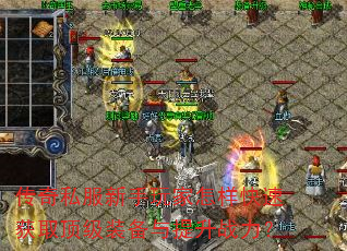 传奇私服新手玩家怎样快速获取顶级装备与提升战力? 传奇私服新手玩家怎样快速获取顶级装备与提升战力?