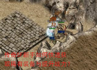 传奇SF新手如何快速获取稀有装备与提升战力? 传奇SF新手如何快速获取稀有装备与提升战力?