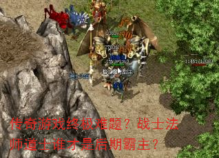传奇游戏终极难题?战士法师道士谁才是后期霸主? 传奇游戏终极难题?战士法师道士谁才是后期霸主?