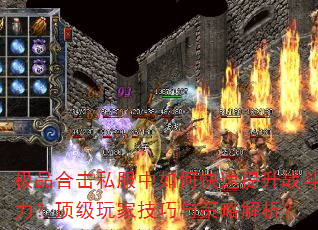 极品合击私服中如何快速提升战斗力?顶级玩家技巧与策略解析? 极品合击私服中如何快速提升战斗力?顶级玩家技巧与策略解析?