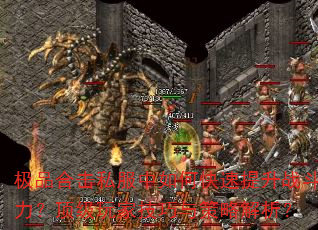 极品合击私服中如何快速提升战斗力?顶级玩家技巧与策略解析? 极品合击私服中如何快速提升战斗力?顶级玩家技巧与策略解析?