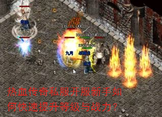 热血传奇私服开服新手如何快速提升等级与战力? 热血传奇私服开服新手如何快速提升等级与战力?