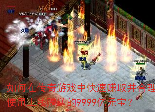 如何在传奇游戏中快速赚取并合理使用上线赠送的9999亿元宝? 如何在传奇游戏中快速赚取并合理使用上线赠送的9999亿元宝?