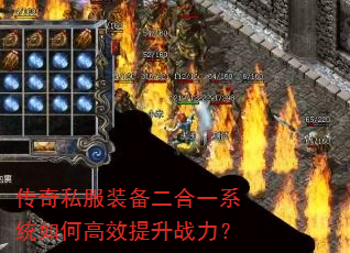 传奇私服装备二合一系统如何高效提升战力? 传奇私服装备二合一系统如何高效提升战力?