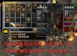 热血传奇私服微端下载失败?如何快速获取最新客户端并畅玩? 热血传奇私服微端下载失败?如何快速获取最新客户端并畅玩?