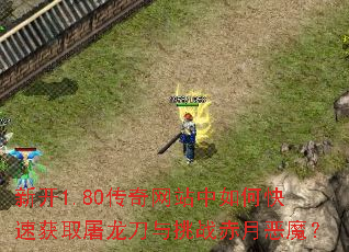 新开1.80传奇网站中如何快速获取屠龙刀与挑战赤月恶魔? 新开1.80传奇网站中如何快速获取屠龙刀与挑战赤月恶魔?