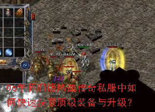 06年怀旧版热血传奇私服中如何快速获取顶级装备与升级? 06年怀旧版热血传奇私服中如何快速获取顶级装备与升级?