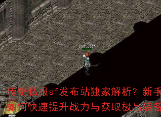 传奇私服sf发布站独家解析?新手如何快速提升战力与获取极品装备 传奇私服sf发布站独家解析?新手如何快速提升战力与获取极品装备