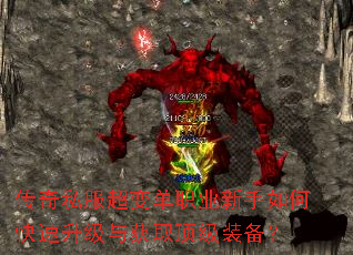 传奇私服超变单职业新手如何快速升级与获取顶级装备? 传奇私服超变单职业新手如何快速升级与获取顶级装备?