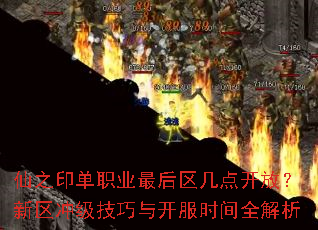 仙之印单职业最后区几点开放?新区冲级技巧与开服时间全解析 仙之印单职业最后区几点开放?新区冲级技巧与开服时间全解析