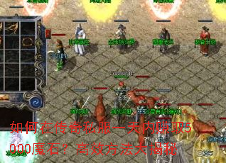 如何在传奇私服一天内赚取5000魔石?高效方法大揭秘 如何在传奇私服一天内赚取5000魔石?高效方法大揭秘