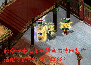 超变传奇私服英雄合击技能怎样搭配才能秒杀终极BOSS? 超变传奇私服英雄合击技能怎样搭配才能秒杀终极BOSS?