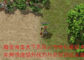 超变合击天下无双sf传奇私服版本如何快速提升战力与获取顶级装备? 超变合击天下无双sf传奇私服版本如何快速提升战力与获取顶级装备?