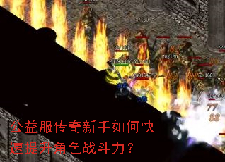 公益服传奇新手如何快速提升角色战斗力? 公益服传奇新手如何快速提升角色战斗力?